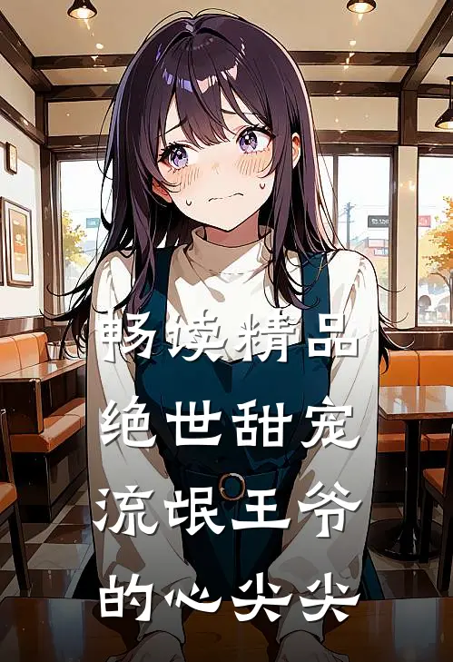 畅读精品绝世甜宠：流氓王爷的心尖尖