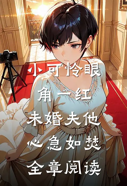 小可怜眼角一红，未婚夫他心急如焚全章阅读