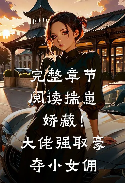 完整章节阅读揣崽娇藏！大佬强取豪夺小女佣