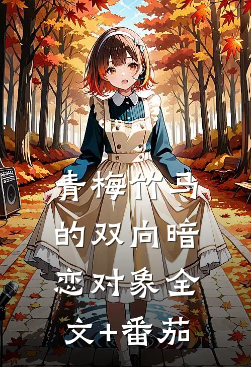 青梅竹马的双向暗恋对象全文+番茄