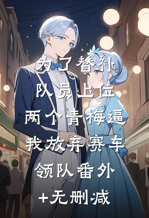 为了替补队员上位，两个青梅逼我放弃赛车领队番外+无删减