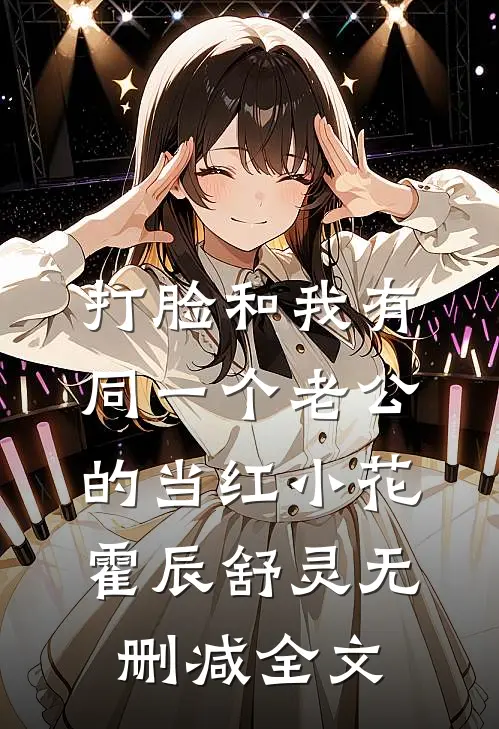 打脸和我有同一个老公的当红小花霍辰舒灵无删减全文
