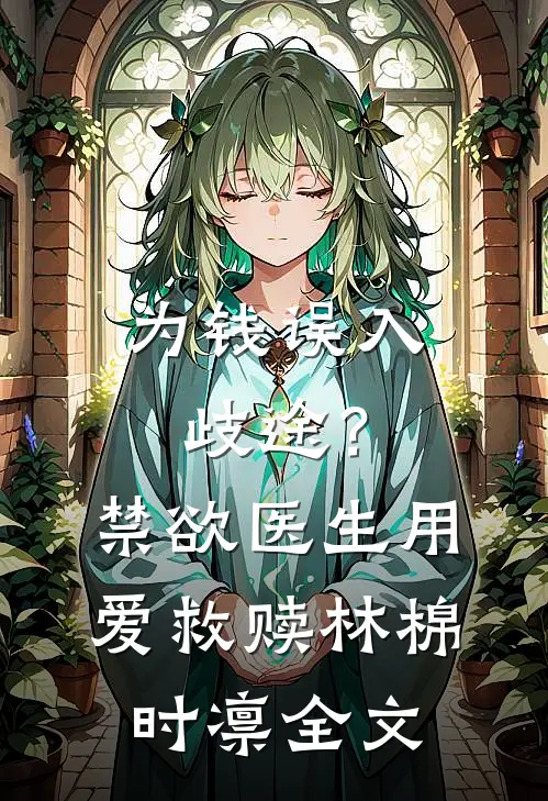 为钱误入歧途？禁欲医生用爱救赎林棉时凛全文