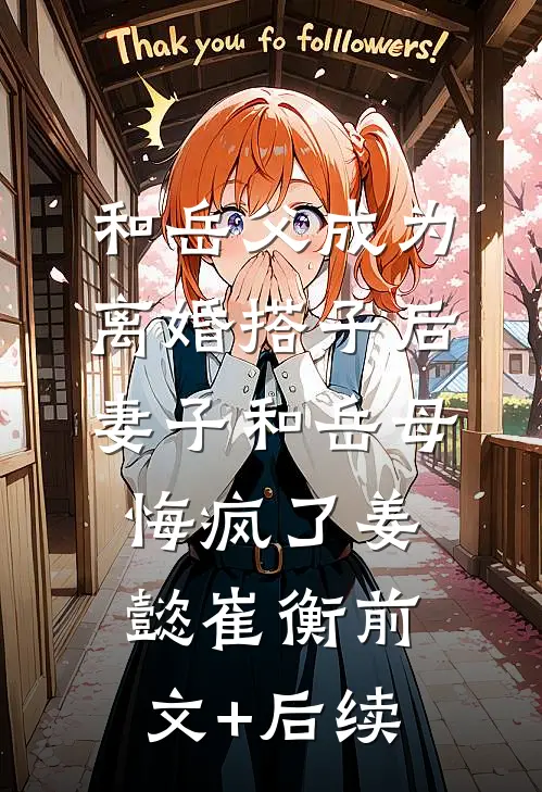 和岳父成为离婚搭子后，妻子和岳母悔疯了姜懿崔衡前文+后续