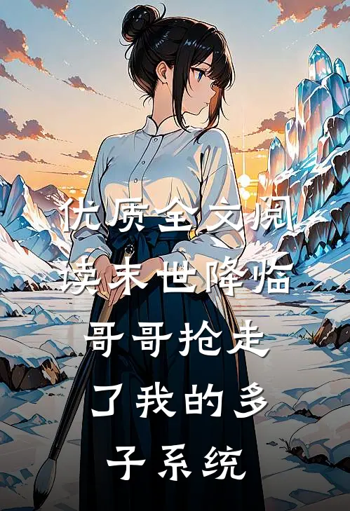优质全文阅读末世降临，哥哥抢走了我的多子系统