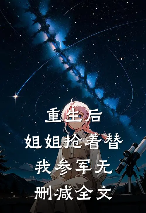 重生后，姐姐抢着替我参军无删减全文