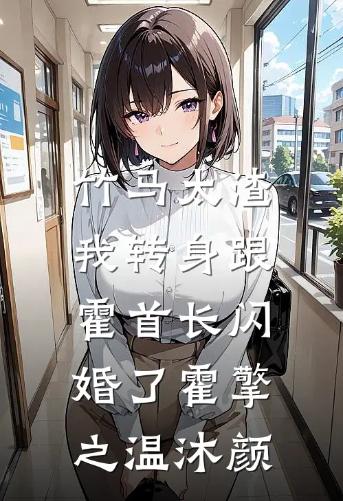竹马太渣，我转身跟霍首长闪婚了霍擎之温沐颜