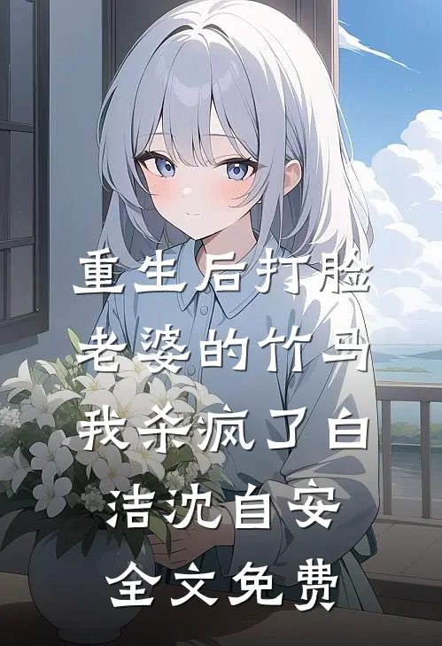 重生后打脸老婆的竹马，我杀疯了白洁沈自安全文免费