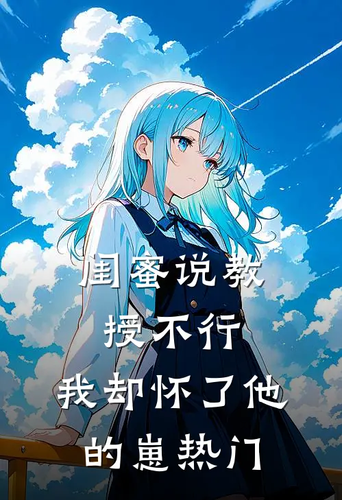 闺蜜说教授不行，我却怀了他的崽热门