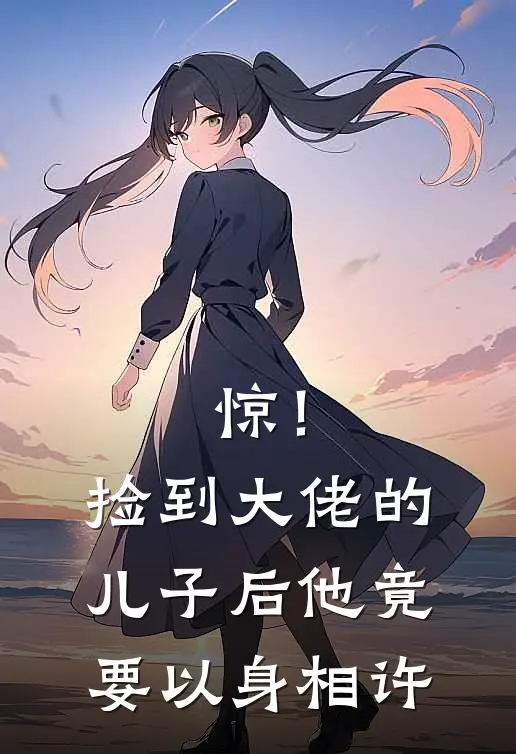 惊！捡到大佬的儿子后他竟要以身相许