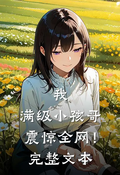 我，满级小孩哥，震惊全网！完整文本