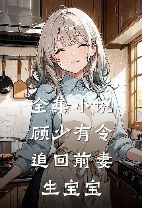 全集小说顾少有令：追回前妻生宝宝