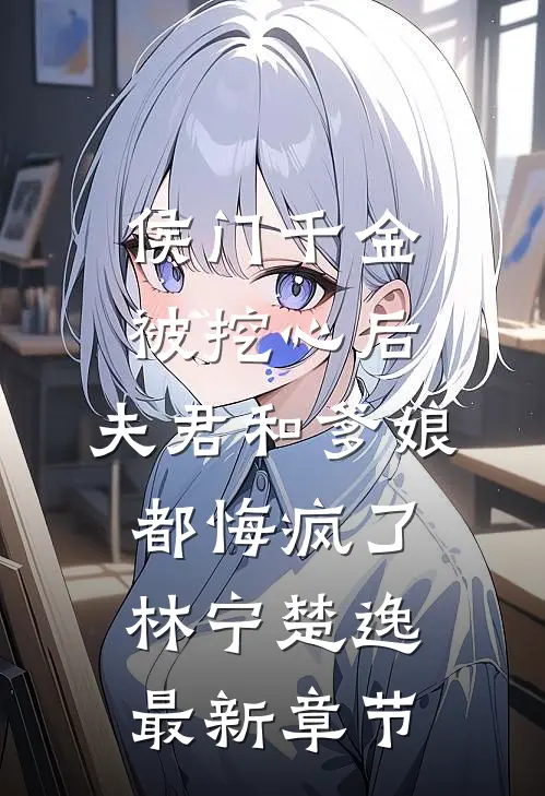 侯门千金被挖心后，夫君和爹娘都悔疯了林宁楚逸最新章节