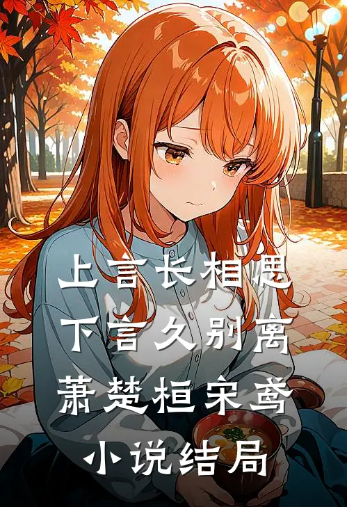 上言长相思，下言久别离萧楚桓宋鸢小说结局