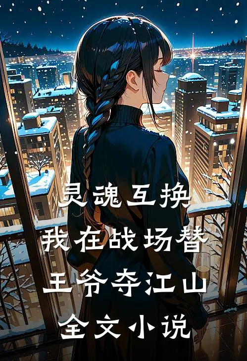 灵魂互换：我在战场替王爷夺江山全文小说