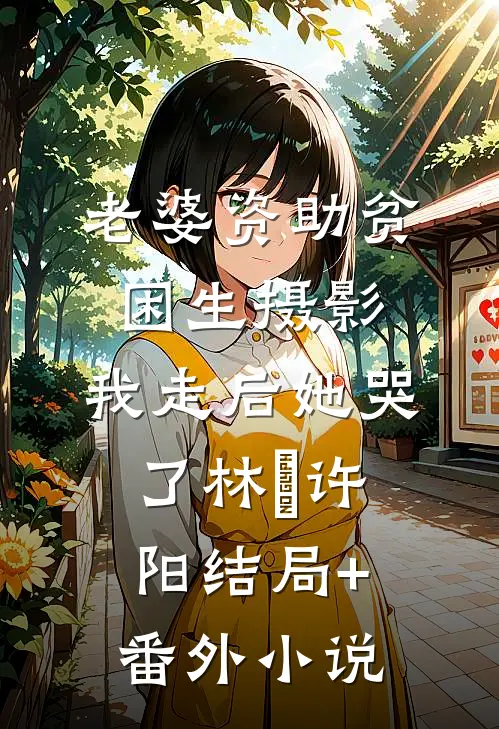 老婆资助贫困生摄影，我走后她哭了林玥许阳结局+番外小说