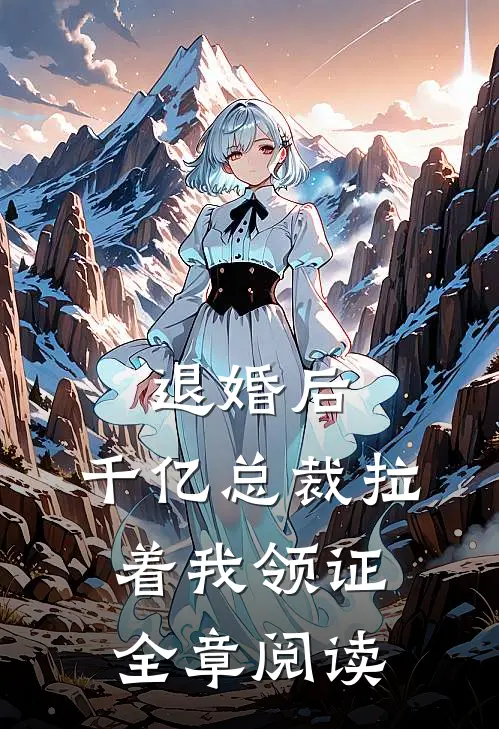 退婚后，千亿总裁拉着我领证全章阅读
