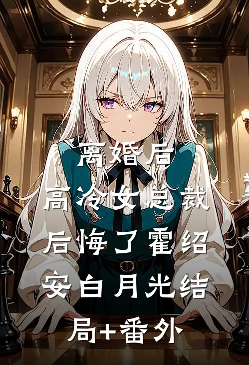 离婚后，高冷女总裁后悔了霍绍安白月光结局+番外
