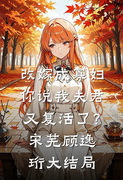 改嫁成寡妇，你说我夫君又复活了？宋芜顾逸珩大结局
