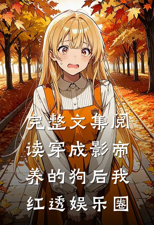 完整文集阅读穿成影帝养的狗后我红透娱乐圈