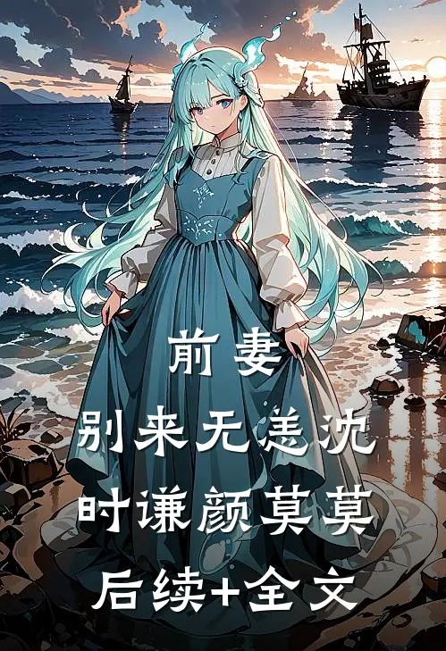 前妻，别来无恙沈时谦颜莫莫后续+全文