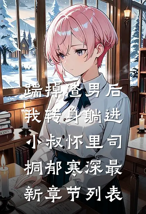 踹掉渣男后，我转身躺进小叔怀里司桐郁寒深最新章节列表