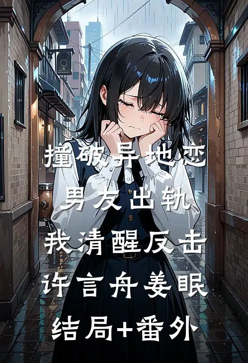撞破异地恋男友出轨，我清醒反击许言舟姜眠结局+番外