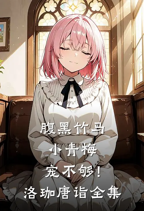 腹黑竹马：小青梅，宠不够！洛珈唐诣 全集