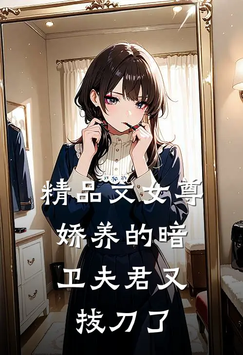 精品文女尊：娇养的暗卫夫君又拔刀了