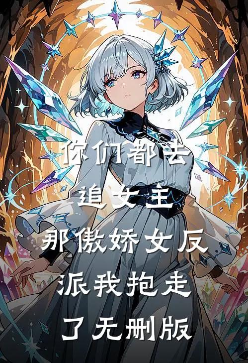你们都去追女主，那傲娇女反派我抱走了无删版