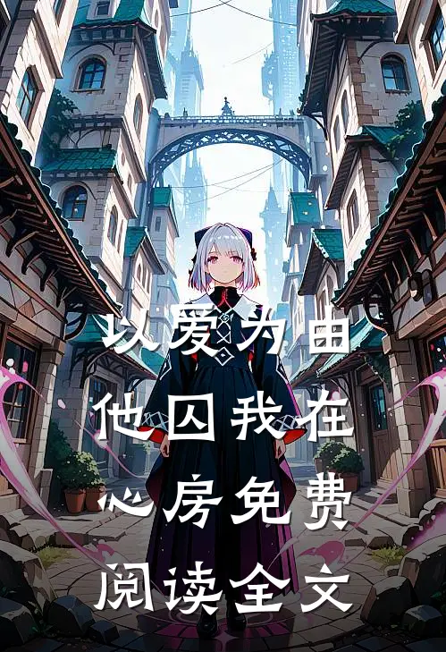 以爱为由，他囚我在心房免费阅读全文