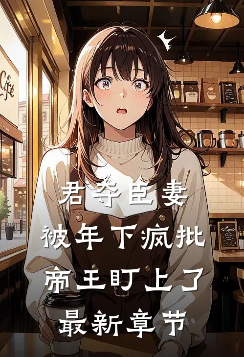 君夺臣妻，被年下疯批帝王盯上了最新章节