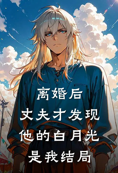 离婚后，丈夫才发现他的白月光是我结局
