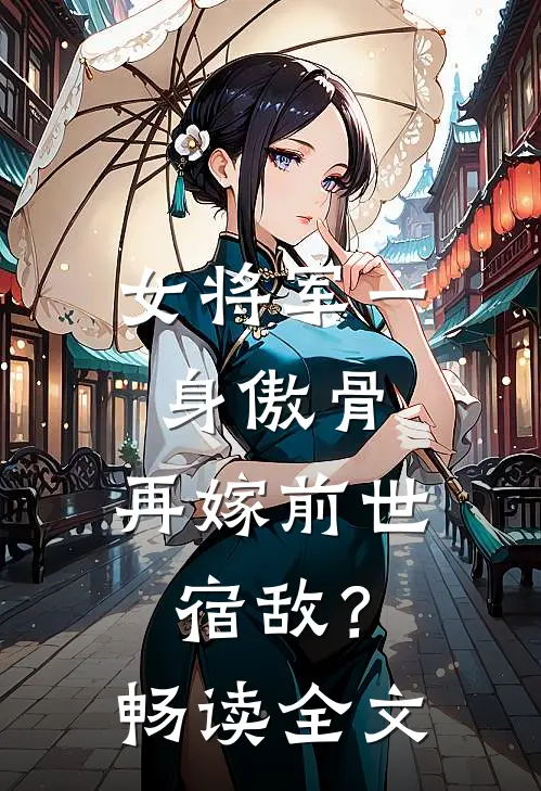 女将军一身傲骨，再嫁前世宿敌？畅读全文