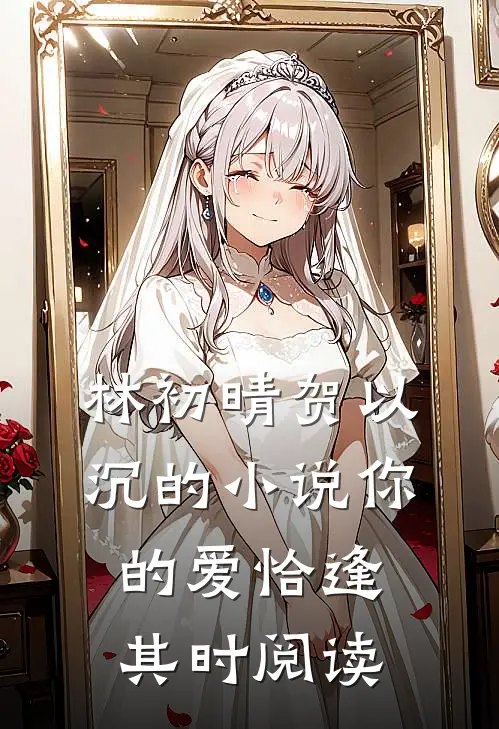 林初晴贺以沉的小说你的爱恰逢其时阅读