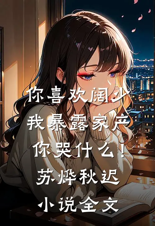 你喜欢阔少，我暴露家产你哭什么！苏烨秋迟小说全文