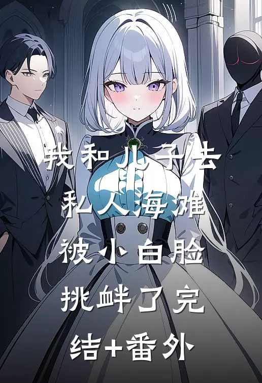 我和儿子去私人海滩，被小白脸挑衅了完结+番外