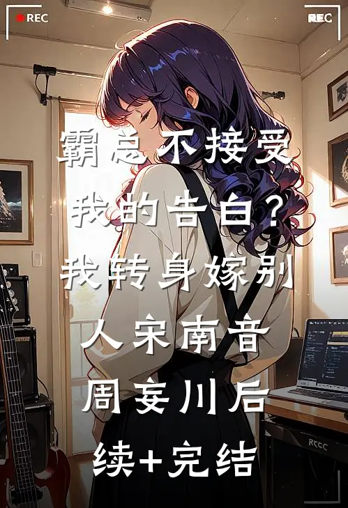 霸总不接受我的告白？我转身嫁别人宋南音周妄川后续+完结