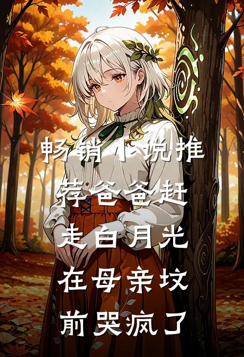 畅销小说推荐爸爸赶走白月光，在母亲坟前哭疯了