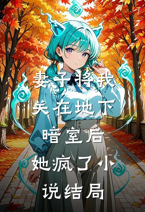 妻子将我关在地下暗室后，她疯了小说结局