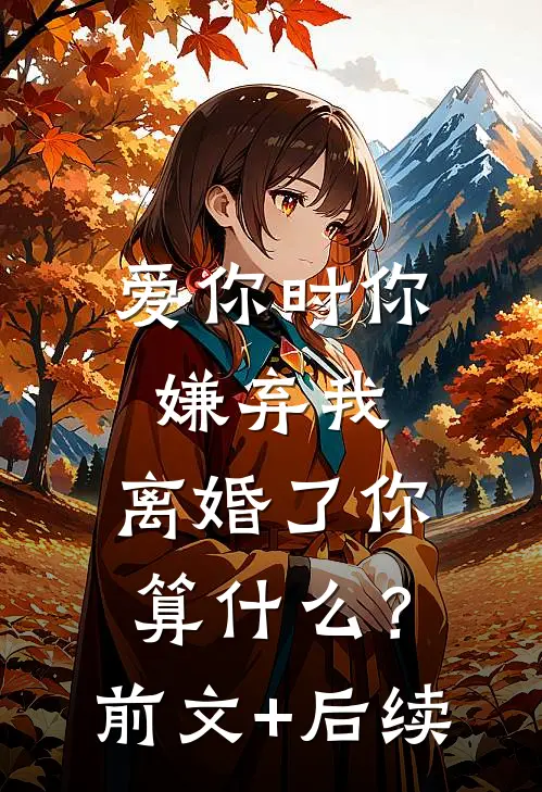 爱你时你嫌弃我，离婚了你算什么？前文+后续