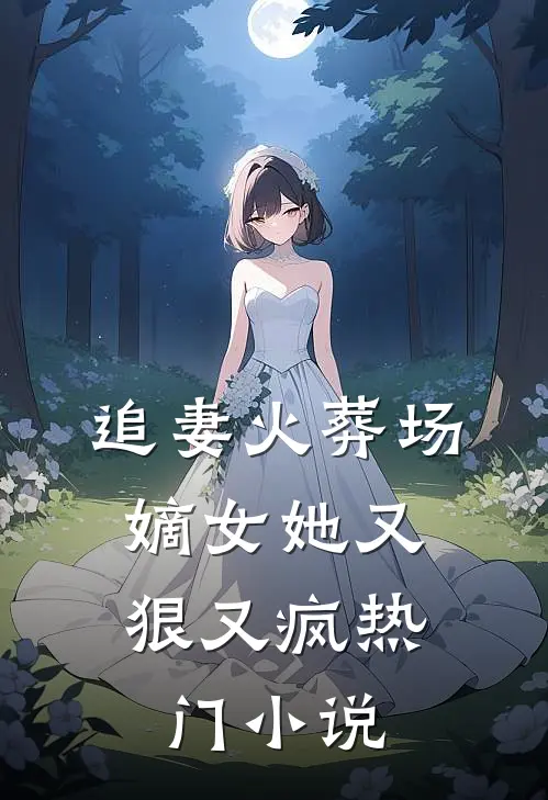 追妻火葬场：嫡女她又狠又疯热门小说