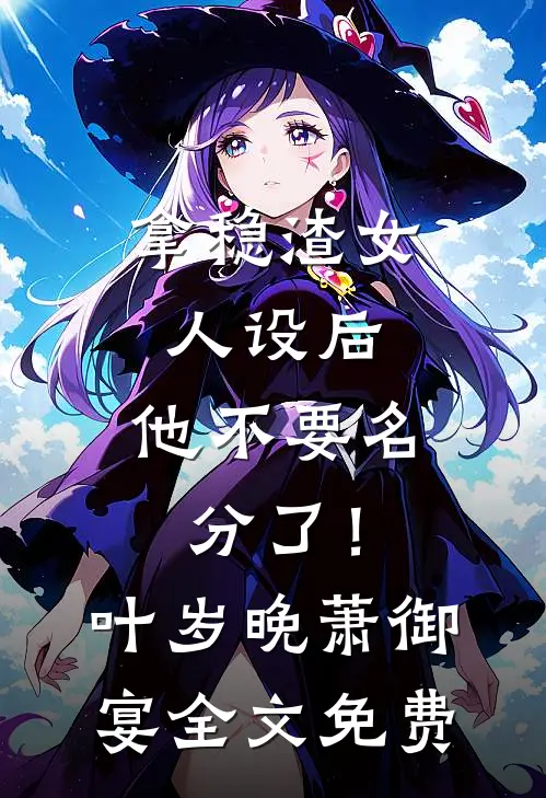 拿稳渣女人设后，他不要名分了！叶岁晚萧御宴全文免费