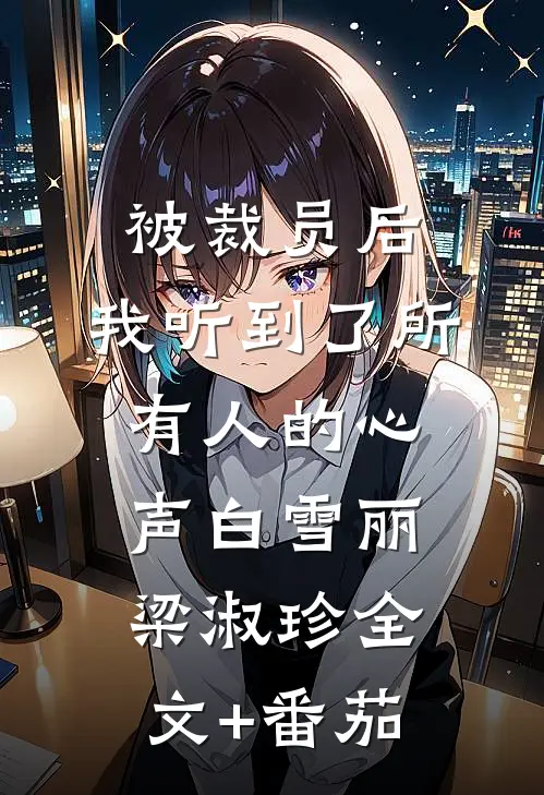 被裁员后，我听到了所有人的心声白雪丽梁淑珍全文+番茄