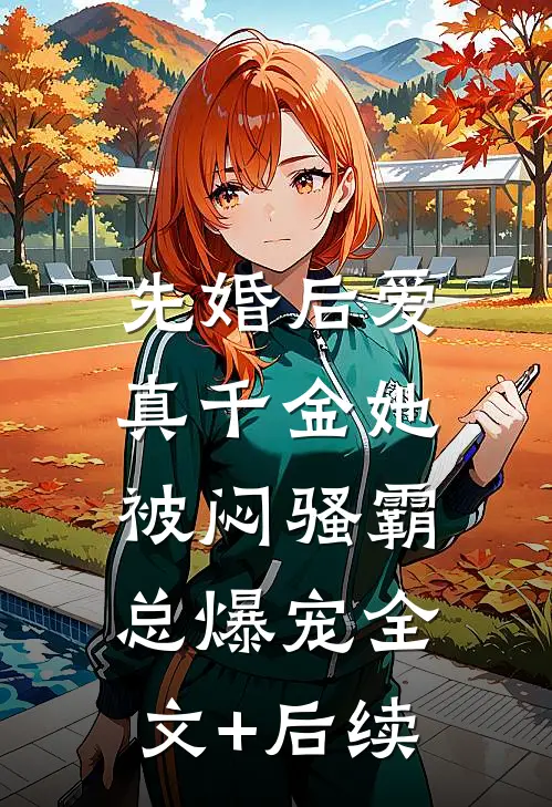 先婚后爱：真千金她被闷骚霸总爆宠全文+后续