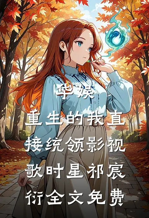 华娱：重生的我直接统领影视歌时星祁宸衍全文免费