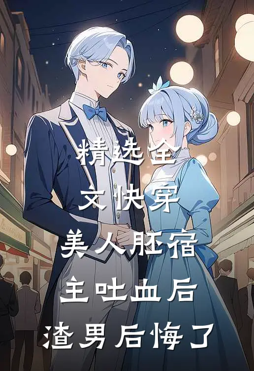 精选全文快穿：美人胚宿主吐血后，渣男后悔了