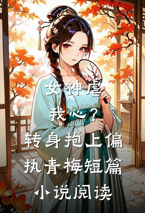 女神虐我心?转身抱上偏执青梅短篇阅读免费