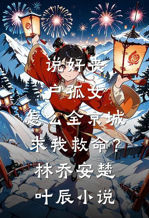 说好丧户孤女，怎么全京城求我救命？林乔安楚叶辰小说