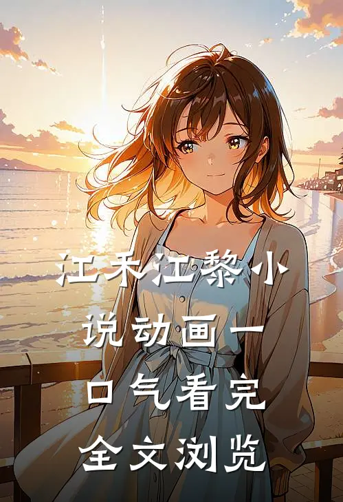 江禾江黎小说动画一口气看完全文浏览